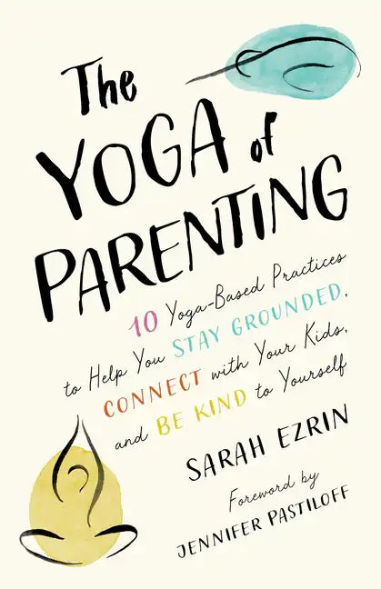 The Yoga of Parenting: Ten Yoga-Based Practices to Help You Stay Grounded, Connect with Your Kids, and Be Kind to Yourself - Paperback