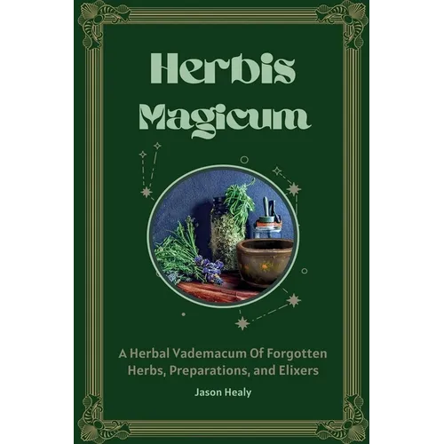 Herbis Magicum, A Herbal Vademacum Of Forgotten Herbs, Preparations, and Elixers - Paperback