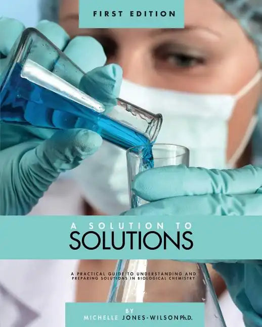 A Solution to Solutions: A Practical Guide to Understanding and Preparing Solutions in Biological Chemistry - Paperback