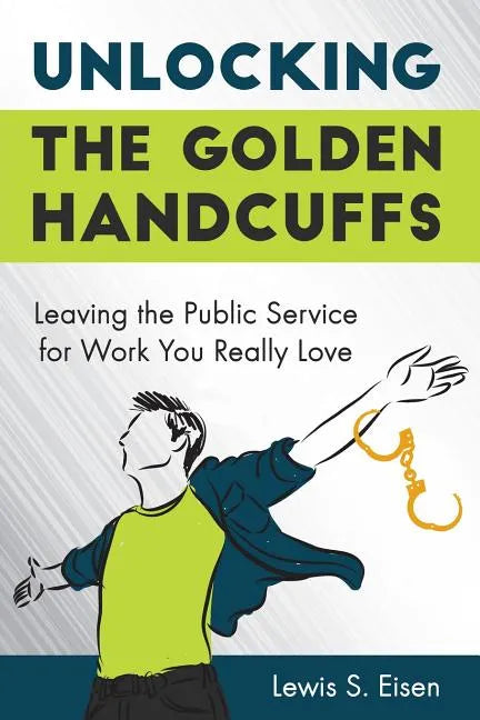 Unlocking the Golden Handcuffs: Leaving the Public Service for Work You Really Love - Paperback