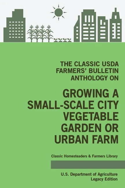 The Classic USDA Farmers' Bulletin Anthology on Growing a Small-Scale City Vegetable Garden or Urban Farm (Legacy Edition): Original Tips and Traditio - Paperback