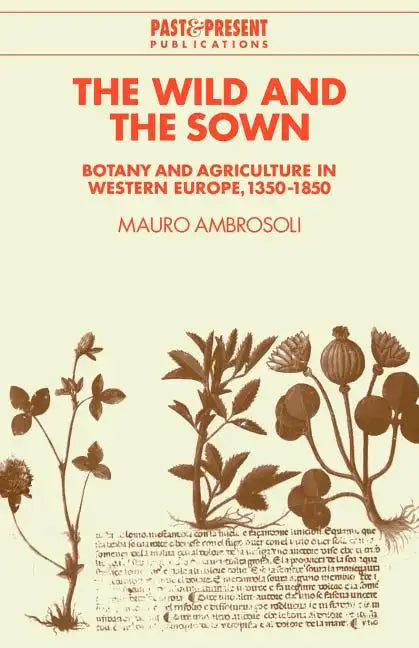 The Wild and the Sown: Botany and Agriculture in Western Europe, 1350 1850 - Paperback