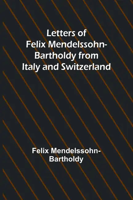 Letters of Felix Mendelssohn Bartholdy from Italy and Switzerland - Paperback