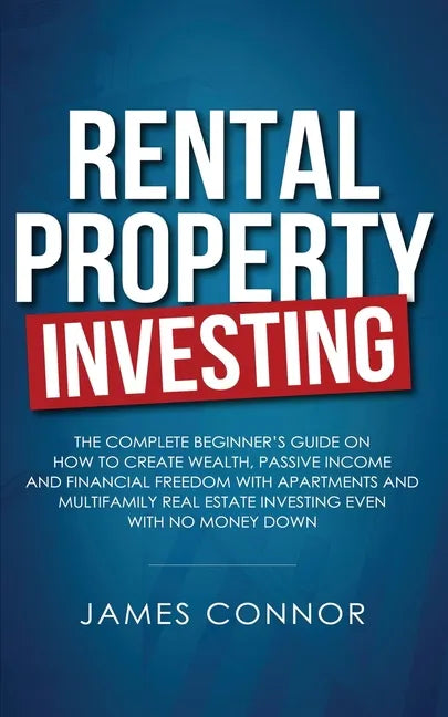 Rental Property Investing: Complete Beginner's Guide on How to Create Wealth, Passive Income and Financial Freedom with Apartments and Multifamil - Paperback