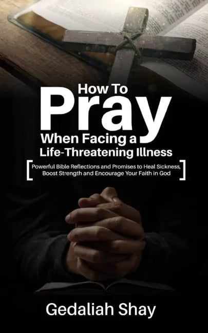 How to Pray When Facing a Life-Threatening Illness: Powerful Bible Reflections and Promises to Heal Sickness, Boost Strength and Encourage Your Faith - Paperback