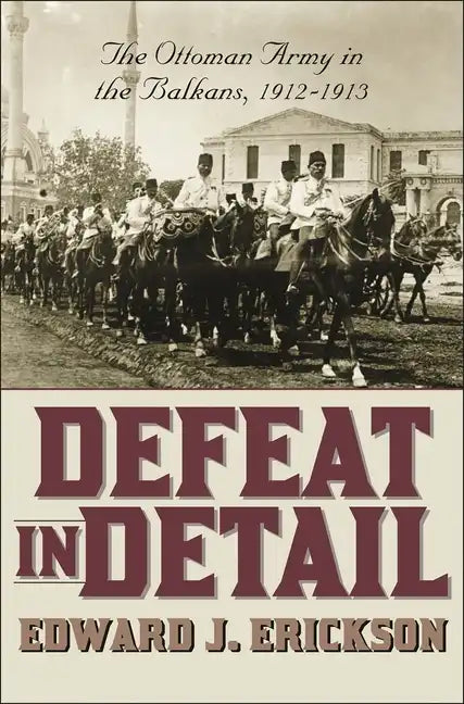 Defeat in Detail: The Ottoman Army in the Balkans, 1912-1913 - Hardcover