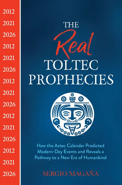 The Real Toltec Prophecies: How the Aztec Calendar Predicted Modern-Day Events and Reveals a Pathway to a New Era of Humankind - Paperback