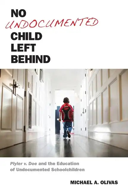 No Undocumented Child Left Behind: Plyler V. Doe and the Education of Undocumented Schoolchildren - Hardcover