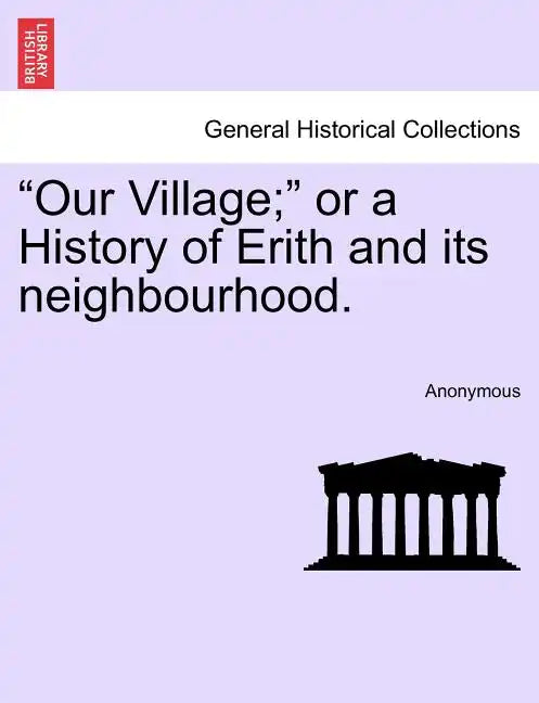 Our Village; Or a History of Erith and Its Neighbourhood. - Paperback