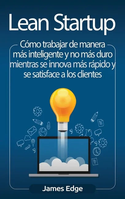 Lean Startup: Cómo trabajar de manera más inteligente y no más duro mientras se innova más rápido y se satisface a los clientes - Hardcover