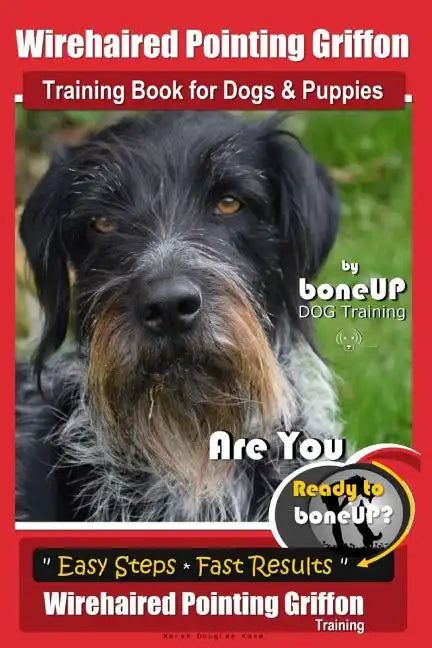 Wirehaired Pointing Griffon Training Book for Dogs and Puppies by Bone Up DOG Training: Are You Ready to Bone Up? Easy Steps * Fast Results Wirehaired - Paperback
