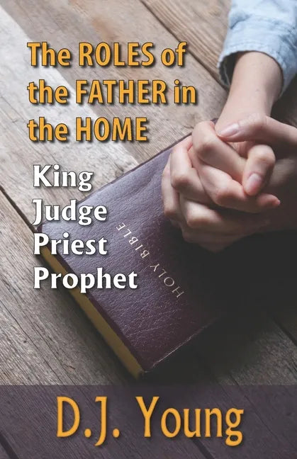 The Roles of the Father in the Home-: King, Judge, Priest, Prophet - Paperback