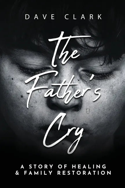 The Father's Cry: A Father's Story of Self-Healing and Family Restoration - Paperback