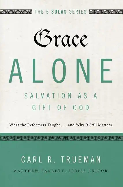 Grace Alone---Salvation as a Gift of God: What the Reformers Taughts...and Why It Still Matters - Paperback