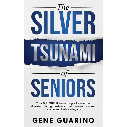 The Silver Tsunami of Seniors: Your BLUEPRINT to starting a Residential Assisted Living business that creates residual income and builds a legacy - Paperback