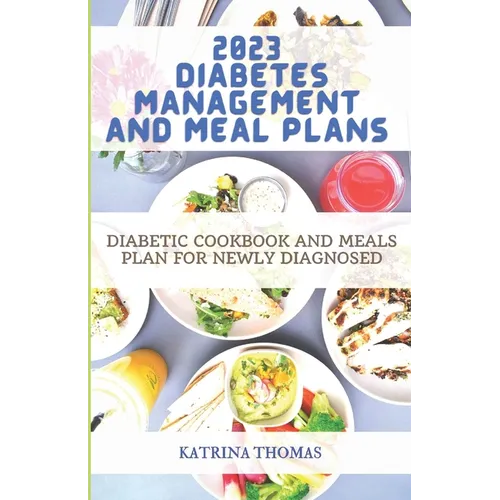 2023 Diabetes Management and Meal Plans: Diabetic Cookbook and Meals Plan for Newly Diagnosed - Paperback