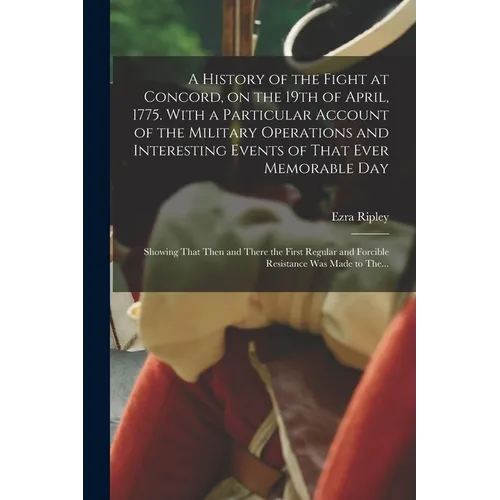 A History of the Fight at Concord, on the 19th of April, 1775. With a Particular Account of the Military Operations and Interesting Events of That Eve - Paperback