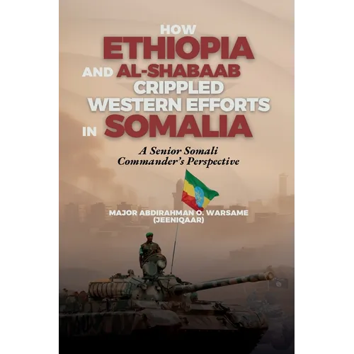How Ethiopia and Al-Shabaab Crippled Western Efforts in Somalia: A Senior Somali Commander's Perspective - Paperback
