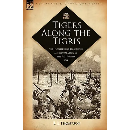 Tigers Along the Tigris: The Leicestershire Regiment in Mesopotamia During the First World War - Hardcover