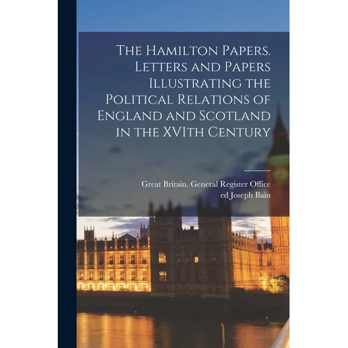 The Hamilton Papers. Letters and Papers Illustrating the Political Relations of England and Scotland in the XVIth Century - Paperback