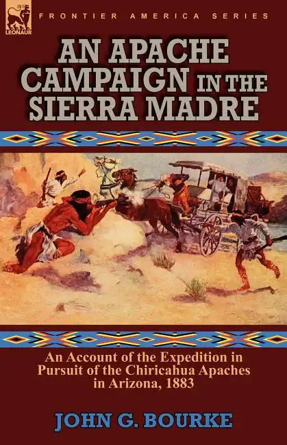 An Apache Campaign in the Sierra Madre: an Account of the Expedition in Pursuit of the Chiricahua Apaches in Arizona, 1883 - Paperback