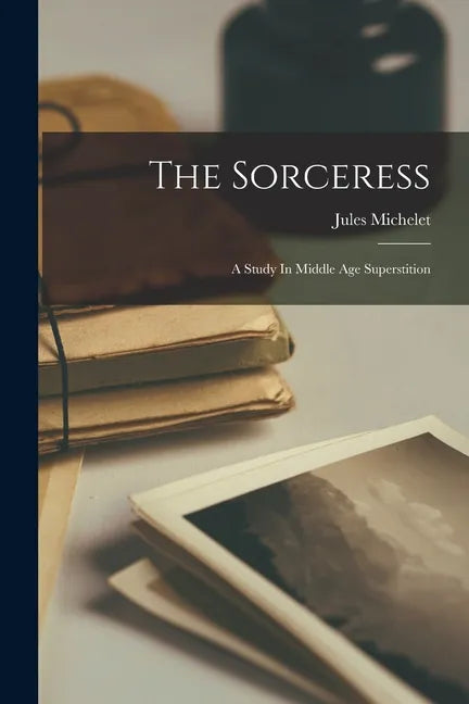 The Sorceress: A Study In Middle Age Superstition - Paperback