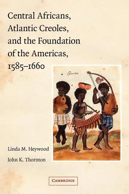 Central Africans, Atlantic Creoles, and the Foundation of the Americas, 1585-1660 - Paperback