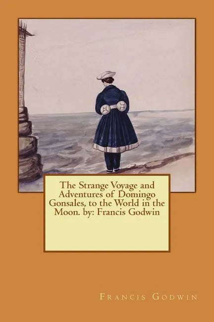 The Strange Voyage and Adventures of Domingo Gonsales, to the World in the Moon. by: Francis Godwin - Paperback