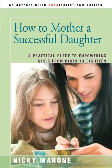 How to Mother a Successful Daughter: A Practical Guide to Empowering Girls from Birth to Eighteen - Paperback