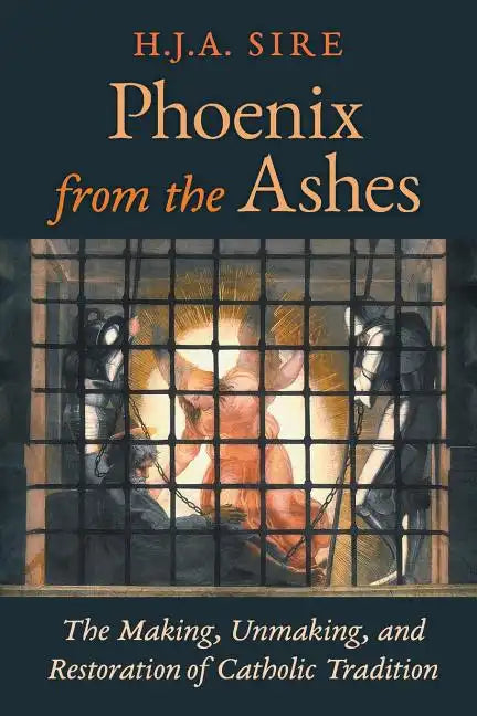 Phoenix from the Ashes: The Making, Unmaking, and Restoration of Catholic Tradition - Paperback
