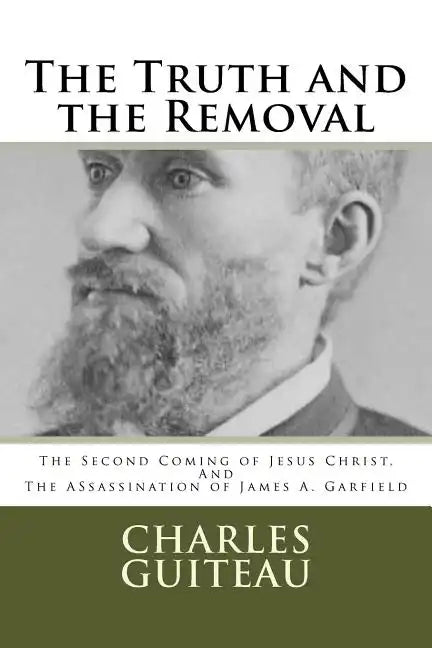 The Truth and the Removal: The Second Coming of Jesus Christ, and the Assassination of President James A. Garfield - Paperback