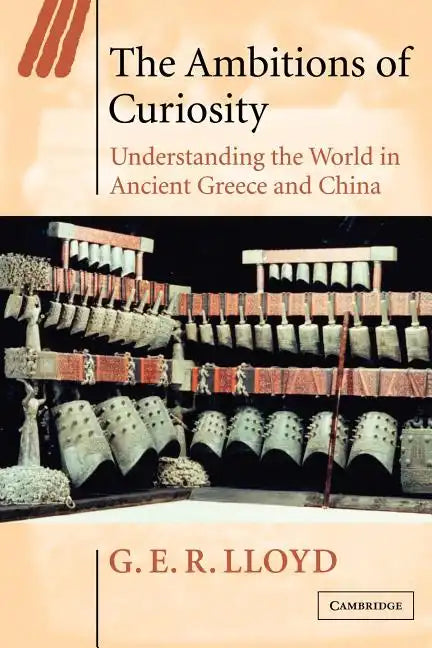 The Ambitions of Curiosity: Understanding the World in Ancient Greece and China - Paperback