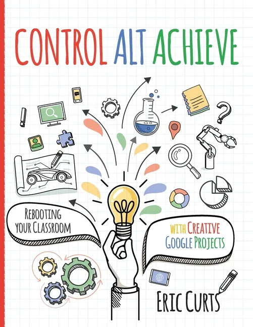 Control Alt Achieve: Rebooting Your Classroom with Creative Google Projects - Paperback