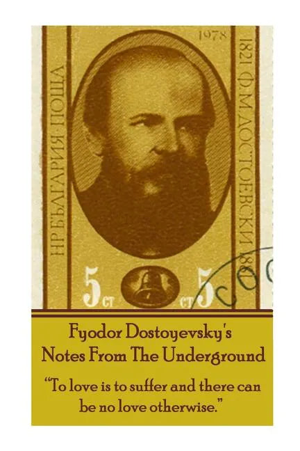 Fyodor Dostoyevsky's Notes From The Underground: "To love is to suffer and there can be no love otherwise." - Paperback