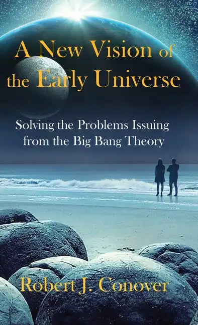 A New Vision of the Early Universe: Solving the Problems Issuing from the Big Bang Theory - Hardcover