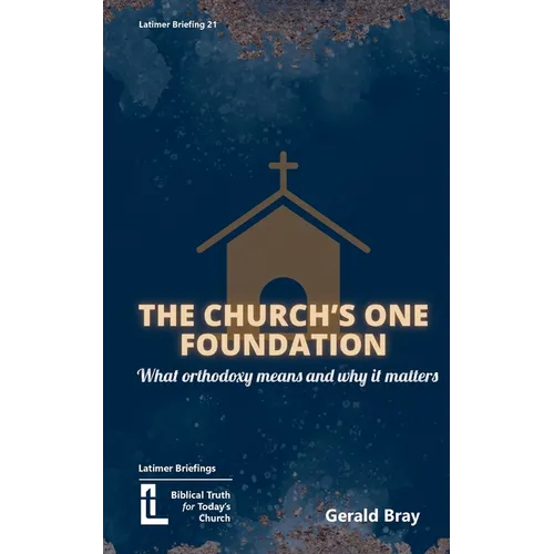 The Church's One Foundation: What Orthodoxy Is and Why It Matters - Paperback
