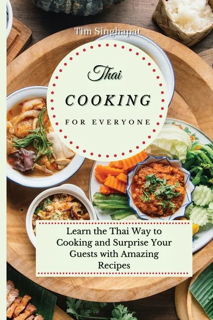 Thai Cooking for Everyone: Learn the Thai Way to Cooking and Surprise Your Guests with Amazing Recipes - Paperback