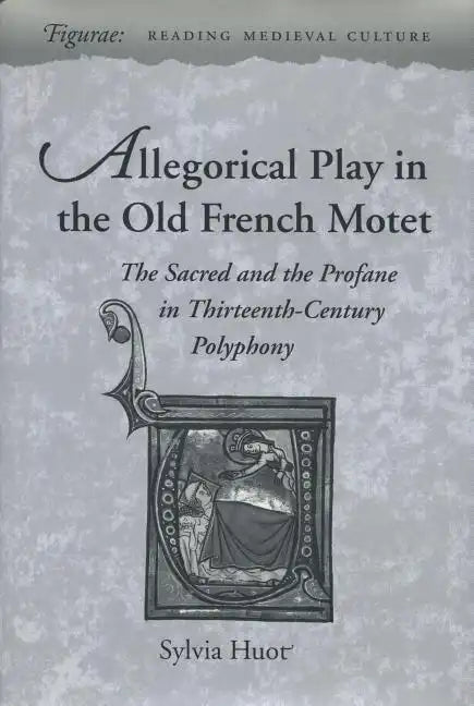 Allegorical Play in the Old French Motet: The Sacred and the Profane in the Thirteenth-Century Polyphony - Hardcover