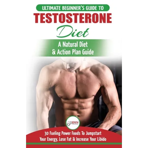 Testosterone Diet: The Ultimate Beginner's Testosterone Diet Guide & Action Plan - 30 Natural Fuelling Power Foods To Jumpstart Your Ener - Paperback