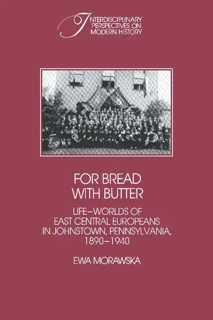 For Bread with Butter: The Life-Worlds of East Central Europeans in Johnstown, Pennsylvania, 1890 1940 - Paperback