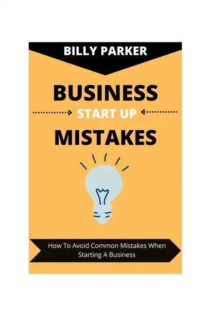 Business Start Up Mistakes: How To Avoid Common Mistakes When Starting A Business - Paperback