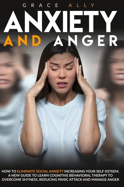 Anxiety and Anger: How to Eliminate Social Anxiety Increasing your Self-Esteem. A New Guide to Learn Cognitive Behavioral Therapy to Over - Paperback