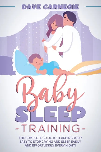 Baby Sleep Training: The Complete Guide to Teaching Your Baby to Stop Crying and Sleep Easily and Effortlessly Every Night! - Paperback