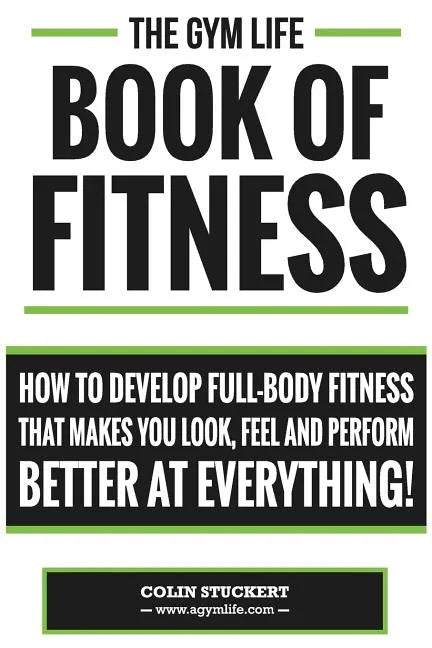 Gym Life Book of Fitness: How To Develop Full-Body Fitness That Makes You Look, Feel and Perform Better at Everything! - Paperback