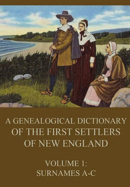 A genealogical dictionary of the first settlers of New England, Volume 1: Surnames A-C - Paperback