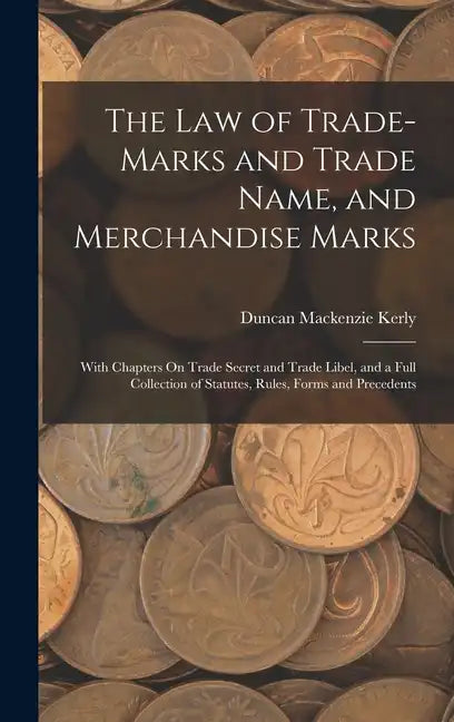 The Law of Trade-Marks and Trade Name, and Merchandise Marks: With Chapters On Trade Secret and Trade Libel, and a Full Collection of Statutes, Rules, - Hardcover