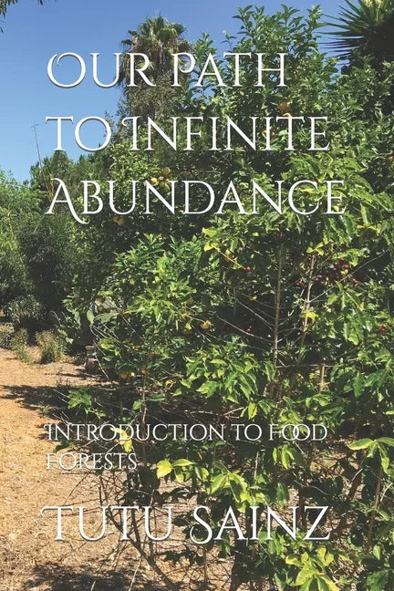 Our Path to Infinite Abundance: Introduction to Food Forests - Paperback