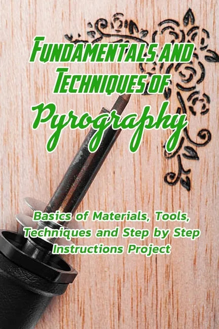 Fundamentals and Techniques of Pyrography: Basics of Materials, Tools, Techniques and Step by Step Instructions Project: Pyrography Basics for Beginne - Paperback