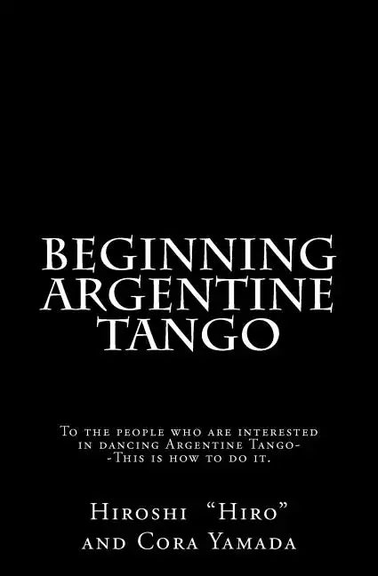 Beginning Argentine Tango: To the people who are interested in dancing Argentine Tango--This is how to do it - Paperback