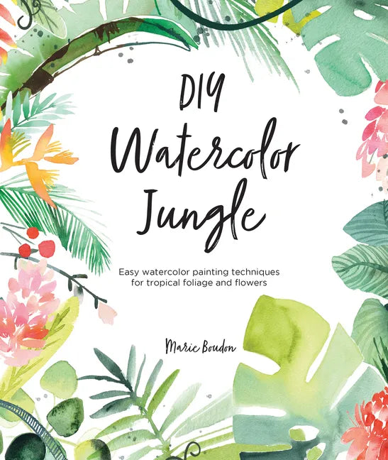 DIY Watercolor Jungle: Easy Watercolor Painting Techniques for Tropical Foliage and Flowers - Paperback